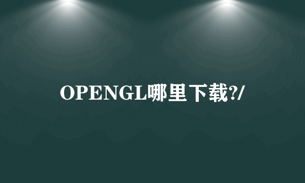 OPENGL哪里下载?/