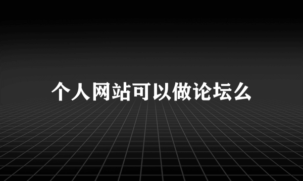 个人网站可以做论坛么