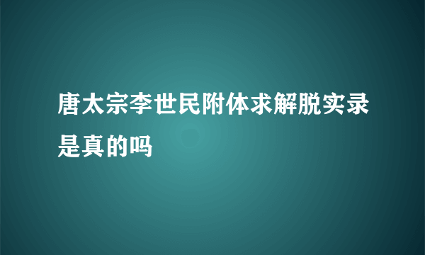 唐太宗李世民附体求解脱实录是真的吗