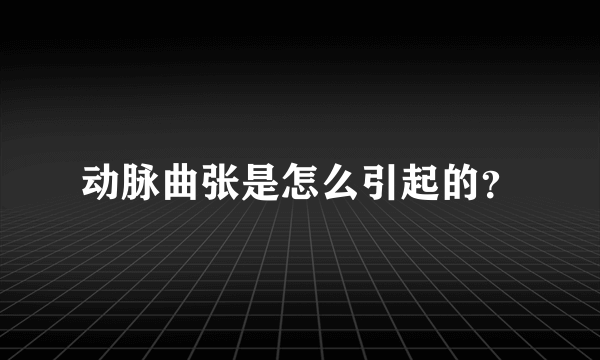 动脉曲张是怎么引起的？