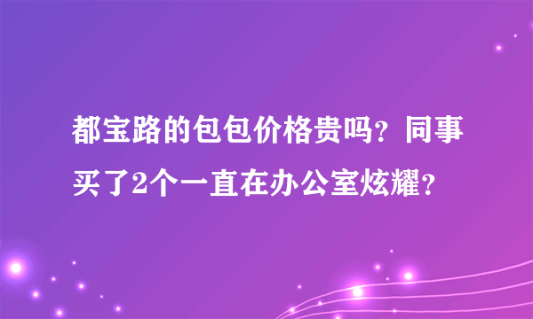 都宝路的包包价格贵吗？同事买了2个一直在办公室炫耀？