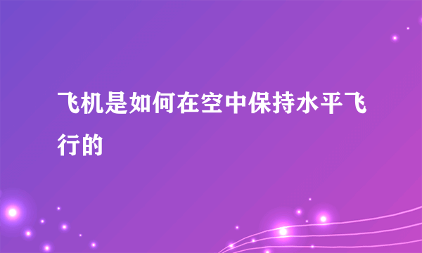 飞机是如何在空中保持水平飞行的