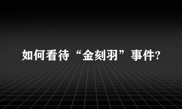 如何看待“金刻羽”事件?