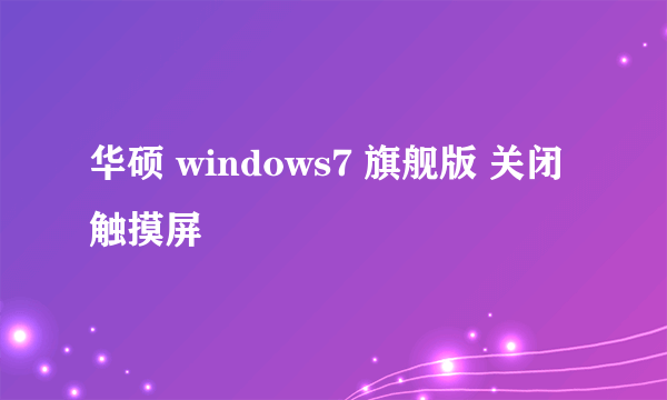 华硕 windows7 旗舰版 关闭触摸屏