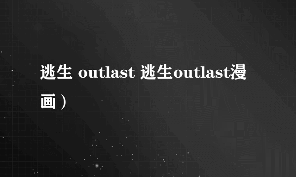 逃生 outlast 逃生outlast漫画）