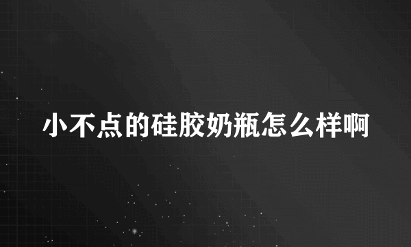 小不点的硅胶奶瓶怎么样啊