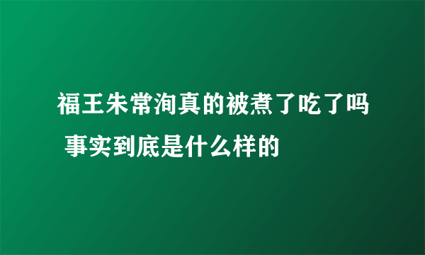 福王朱常洵真的被煮了吃了吗 事实到底是什么样的