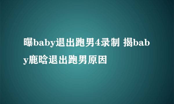 曝baby退出跑男4录制 揭baby鹿晗退出跑男原因