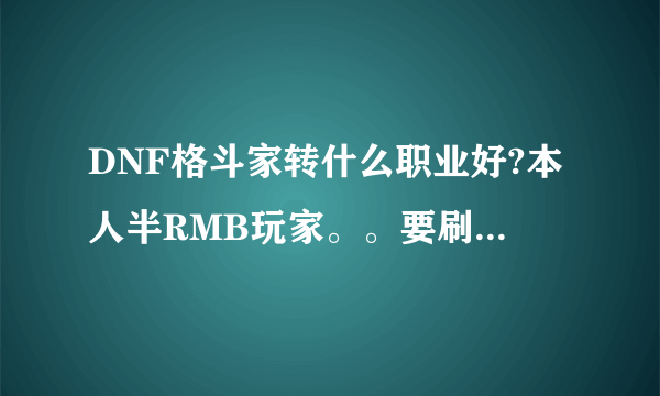 DNF格斗家转什么职业好?本人半RMB玩家。。要刷图好玩和快的。