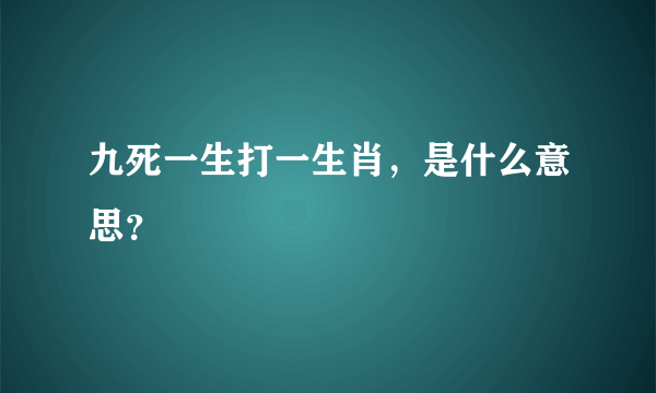 九死一生打一生肖，是什么意思？