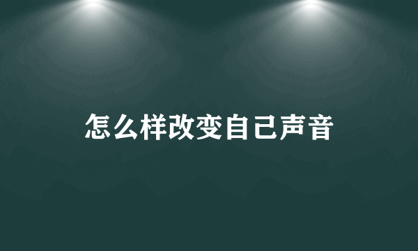 怎么样改变自己声音