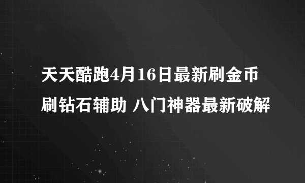 天天酷跑4月16日最新刷金币刷钻石辅助 八门神器最新破解