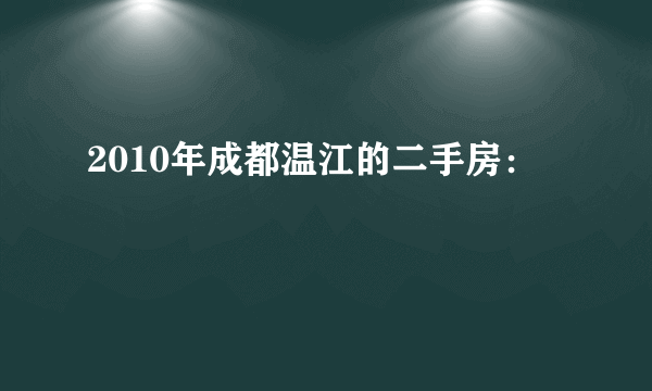 2010年成都温江的二手房：