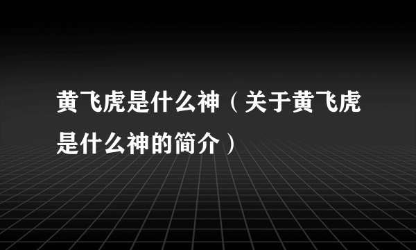 黄飞虎是什么神（关于黄飞虎是什么神的简介）