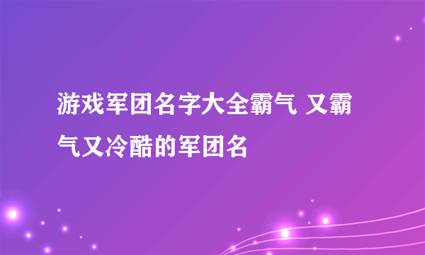 游戏军团名字大全霸气 又霸气又冷酷的军团名