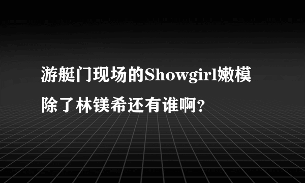 游艇门现场的Showgirl嫩模除了林镁希还有谁啊？