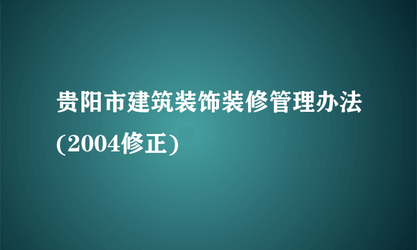 贵阳市建筑装饰装修管理办法(2004修正)