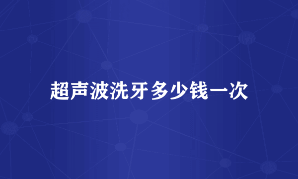 超声波洗牙多少钱一次