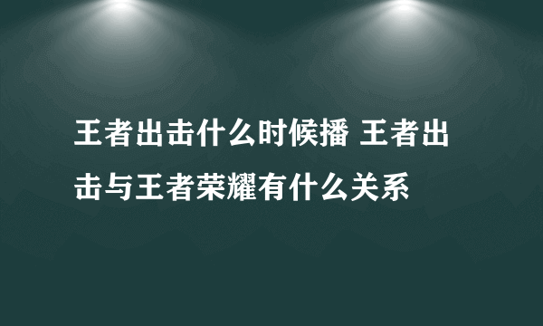 王者出击什么时候播 王者出击与王者荣耀有什么关系