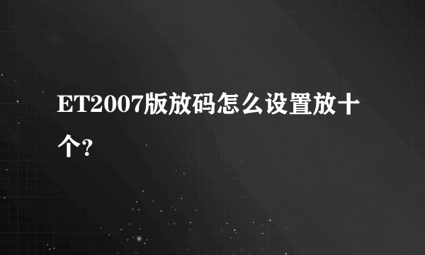 ET2007版放码怎么设置放十个？