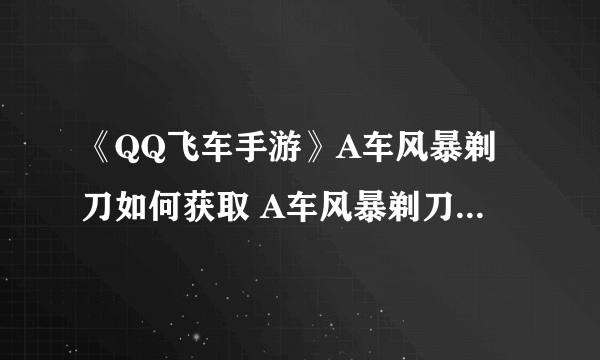 《QQ飞车手游》A车风暴剃刀如何获取 A车风暴剃刀获得攻略