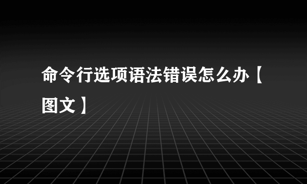 命令行选项语法错误怎么办【图文】