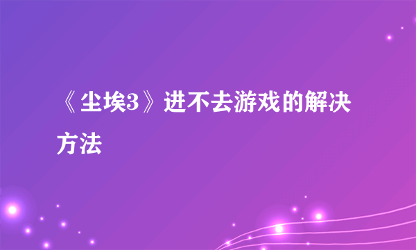 《尘埃3》进不去游戏的解决方法