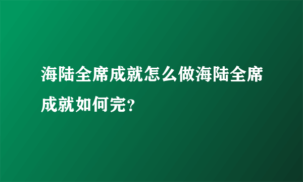 海陆全席成就怎么做海陆全席成就如何完？