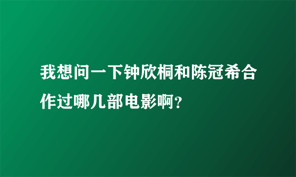 我想问一下钟欣桐和陈冠希合作过哪几部电影啊？