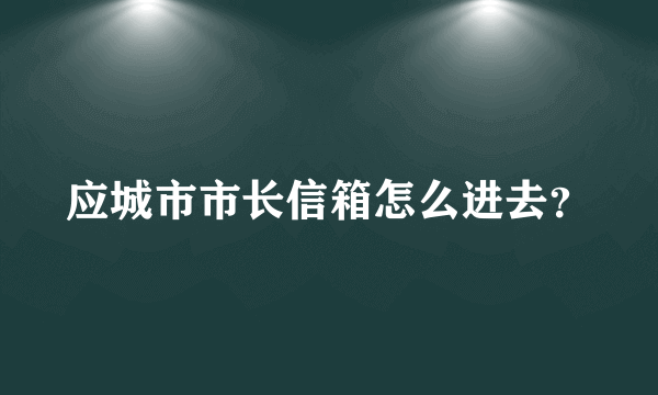 应城市市长信箱怎么进去？