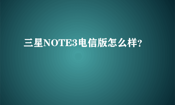 三星NOTE3电信版怎么样？