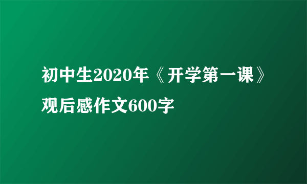 初中生2020年《开学第一课》观后感作文600字