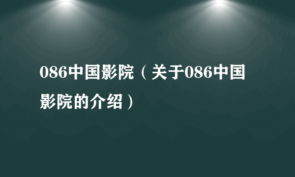 086中国影院（关于086中国影院的介绍）