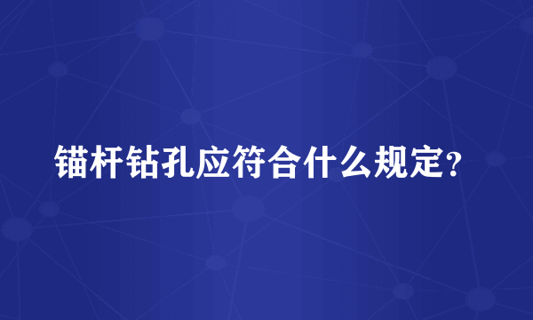 锚杆钻孔应符合什么规定？