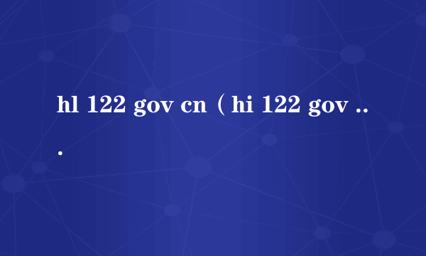 hl 122 gov cn（hi 122 gov cn官网）