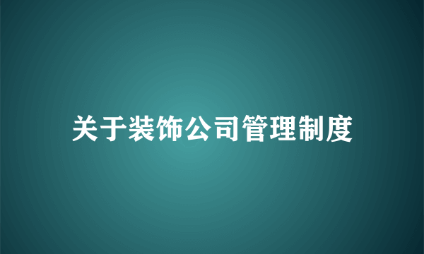 关于装饰公司管理制度