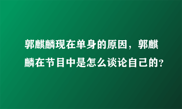 郭麒麟现在单身的原因，郭麒麟在节目中是怎么谈论自己的？