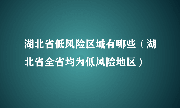 湖北省低风险区域有哪些（湖北省全省均为低风险地区）