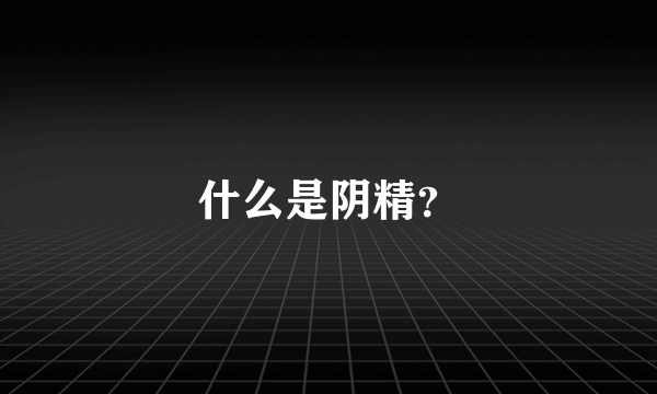 什么是阴精？