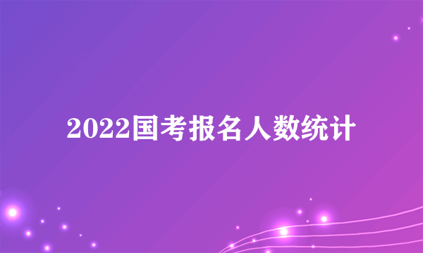 2022国考报名人数统计