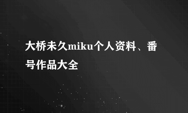 大桥未久miku个人资料、番号作品大全