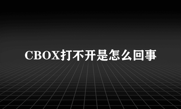 CBOX打不开是怎么回事