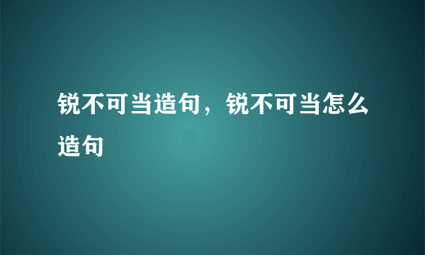 锐不可当造句，锐不可当怎么造句