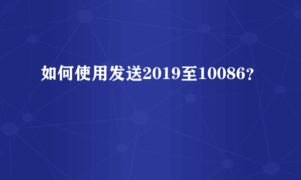 如何使用发送2019至10086？