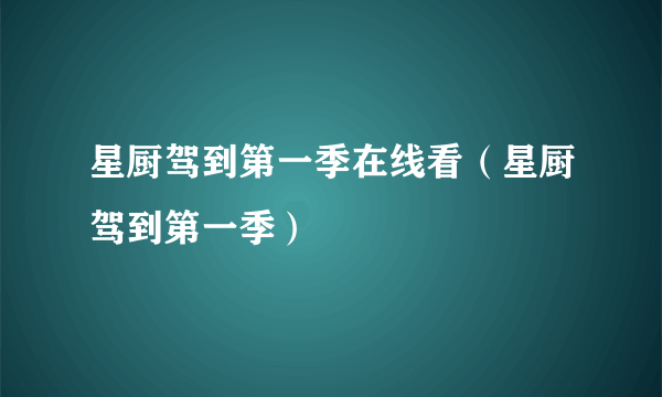 星厨驾到第一季在线看（星厨驾到第一季）