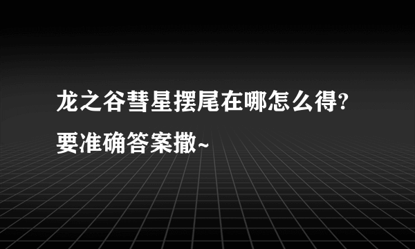 龙之谷彗星摆尾在哪怎么得?要准确答案撒~