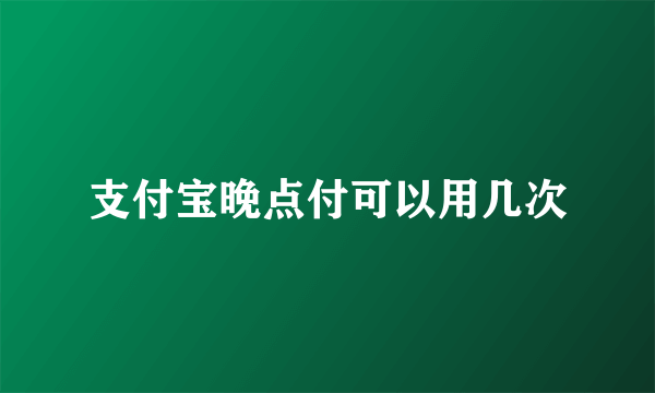 支付宝晚点付可以用几次