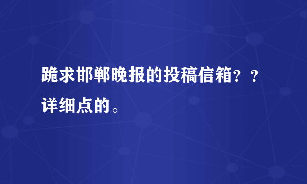 跪求邯郸晚报的投稿信箱？？详细点的。