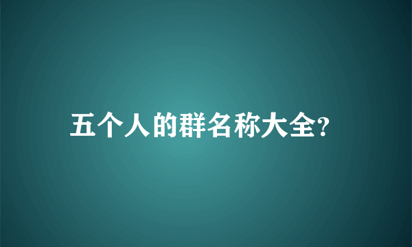 五个人的群名称大全？