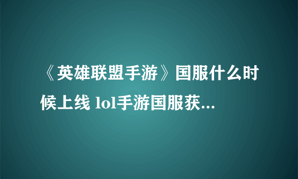 《英雄联盟手游》国服什么时候上线 lol手游国服获得版号公测时间一览